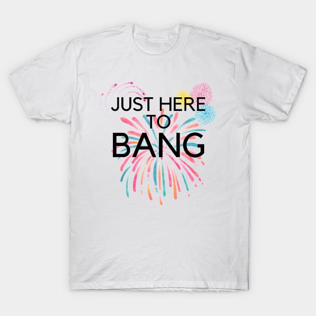 Just Here To Bang T-Shirt by BattleUnicorn